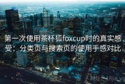 第一次使用茶杯狐foxcup时的真实感受：分类页与搜索页的使用手感对比