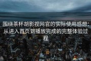 围绕茶杯胡影视网官的实际使用感想：从进入首页到播放完成的完整体验过程