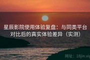 星辰影院使用体验复盘：与同类平台对比后的真实体验差异（实测）