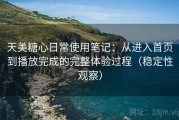 天美糖心日常使用笔记：从进入首页到播放完成的完整体验过程（稳定性观察）