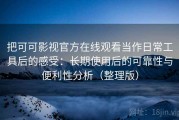 把可可影视官方在线观看当作日常工具后的感受：长期使用后的可靠性与便利性分析（整理版）