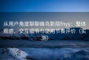 从用户角度聊聊蜂鸟影院fnyy：整体观感、交互细节与使用节奏评价（实测）