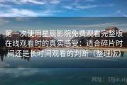 第一次使用星辰影院免费观看完整版在线观看时的真实感受：适合碎片时间还是长时间观看的判断（整理版）