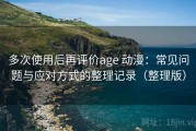 多次使用后再评价age 动漫：常见问题与应对方式的整理记录（整理版）