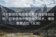 可可影视在线观看免费不完全体验说明：日常使用中哪些地方顺手，哪些需要适应（实测）