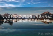 可可影视在线免费观看日常使用笔记：是否值得收藏长期使用的个人判断