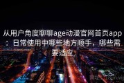从用户角度聊聊age动漫官网首页app：日常使用中哪些地方顺手，哪些需要适应