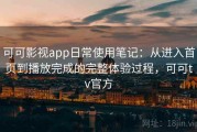可可影视app日常使用笔记：从进入首页到播放完成的完整体验过程，可可tv官方