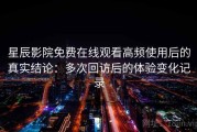 星辰影院免费在线观看高频使用后的真实结论：多次回访后的体验变化记录