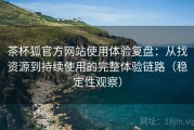 茶杯狐官方网站使用体验复盘：从找资源到持续使用的完整体验链路（稳定性观察）