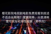 樱花影院电视剧电影免费观看到底适不适合长期用？搜索效率、分类清晰度与实际可用性观察（新手向）