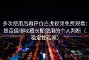 多次使用后再评价白虎视频免费观看：是否值得收藏长期使用的个人判断（稳定性观察）