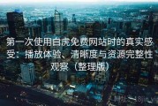 第一次使用白虎免费网站时的真实感受：播放体验、清晰度与资源完整性观察（整理版）
