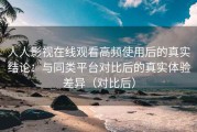 人人影视在线观看高频使用后的真实结论：与同类平台对比后的真实体验差异（对比后）