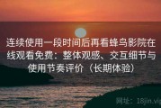 连续使用一段时间后再看蜂鸟影院在线观看免费：整体观感、交互细节与使用节奏评价（长期体验）