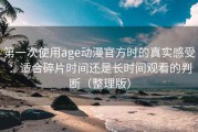 第一次使用age动漫官方时的真实感受：适合碎片时间还是长时间观看的判断（整理版）