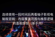 连续使用一段时间后再看柚子影视电脑版官网：内容覆盖范围与推荐逻辑的直观感受（新手向）