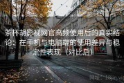 茶杯胡影视网官高频使用后的真实结论：在手机与电脑端的使用差异与稳定性表现（对比后）