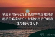 星辰影院在线观看免费完整版高频使用后的真实结论：长期使用后的可靠性与便利性分析