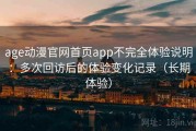 age动漫官网首页app不完全体验说明：多次回访后的体验变化记录（长期体验）