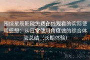 围绕星辰影院免费在线观看的实际使用感想：从日常使用角度做的综合体验总结（长期体验）