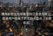 蜂鸟影院在线观看官网日常使用笔记：普通用户视角下的优缺点盘点（长期体验）