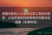 把樱花影院入口当作日常工具后的感受：从找资源到持续使用的完整体验链路（长期体验）