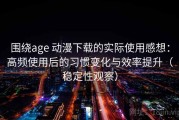 围绕age 动漫下载的实际使用感想：高频使用后的习惯变化与效率提升（稳定性观察）