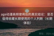 age动漫高频使用后的真实结论：是否值得收藏长期使用的个人判断（长期体验）