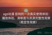 age动漫 官网的一次真实使用体验：播放体验、清晰度与资源完整性观察（稳定性观察）