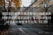 星辰影院免费观看完整版在线观看高频使用后的真实结论：从找资源到持续使用的完整体验链路（实测）