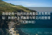 连续使用一段时间后再看白虎免费网站：新用户上手难度与常见问题整理（长期体验）