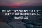 星辰影院在线免费观看到底适不适合长期用？日常使用中哪些地方顺手，哪些需要适应