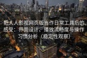 把人人影视网页版当作日常工具后的感受：界面设计、播放流畅度与操作习惯分析（稳定性观察）