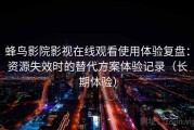 蜂鸟影院影视在线观看使用体验复盘：资源失效时的替代方案体验记录（长期体验）