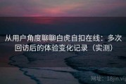从用户角度聊聊白虎自扣在线：多次回访后的体验变化记录（实测）