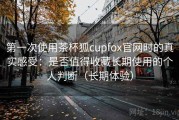 第一次使用茶杯狐cupfox官网时的真实感受：是否值得收藏长期使用的个人判断（长期体验）