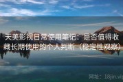 天美影视日常使用笔记：是否值得收藏长期使用的个人判断（稳定性观察）