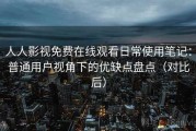 人人影视免费在线观看日常使用笔记：普通用户视角下的优缺点盘点（对比后）