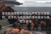 星辰影院在线观看私人不完全体验说明：在手机与电脑端的使用差异与稳定性表现