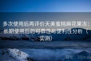 多次使用后再评价天美蜜桃麻花果冻：长期使用后的可靠性与便利性分析（实测）