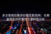 多次使用后再评价樱花影院网：长期使用后的可靠性与便利性分析