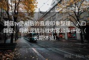 蘑菇tv使用后的直观印象整理：入口路径、导航逻辑与找内容效率评估（长期体验）