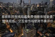 星辰影院在线观看免费使用体验复盘：整体观感、交互细节与使用节奏评价