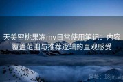 天美密桃果冻mv日常使用笔记：内容覆盖范围与推荐逻辑的直观感受