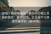 把柚子影视电脑版下载当作日常工具后的感受：整体观感、交互细节与使用节奏评价（新手向）