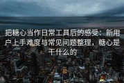 把糖心当作日常工具后的感受：新用户上手难度与常见问题整理，糖心是干什么的
