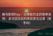 蜂鸟影院fnyy｜以体验为主的简单说明：多次回访后的体验变化记录（新手向）