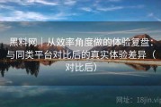 黑料网｜从效率角度做的体验复盘：与同类平台对比后的真实体验差异（对比后）