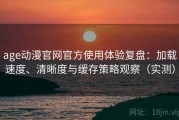 age动漫官网官方使用体验复盘：加载速度、清晰度与缓存策略观察（实测）